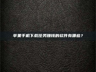 禹城苹果手机下载任务赚钱的软件有哪些？